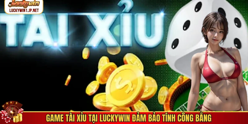 Game tài xỉu tại Luckywin đảm bảo tính công bằng